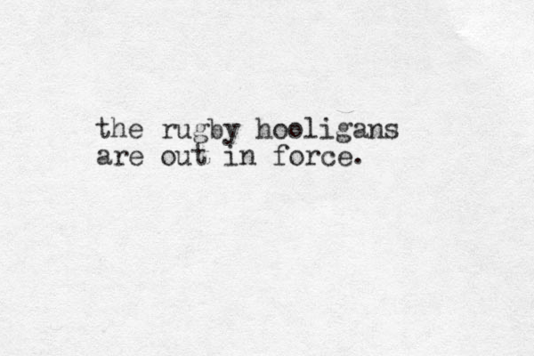 the rugby hooligans are out in force.