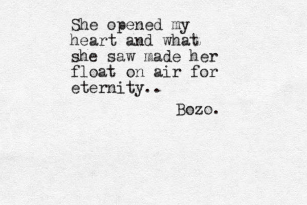 She opened my heart and what she saw made her float on air for eternity.. Bozo.