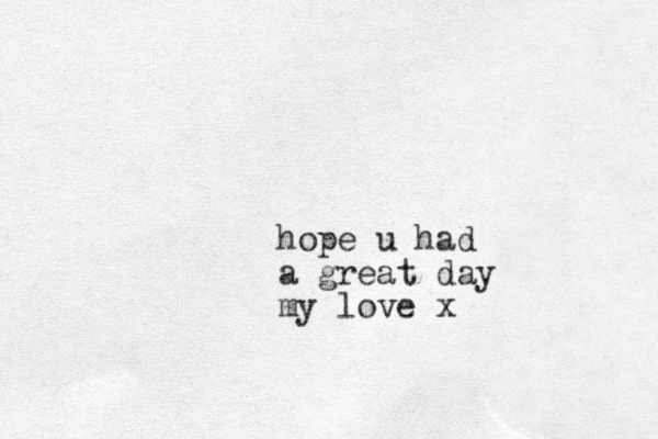 hope u had a great day my love x