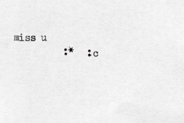 :* * miss u :c 