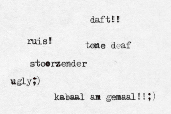 ruis! stoorzender kabaal am gemaal!!;) daft!! tone deaf ugly;)