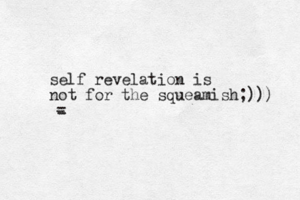 self revelation is not for the squeamish;)) ) = -