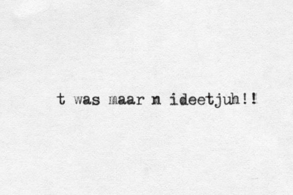 t was maar n ideetjuh!!