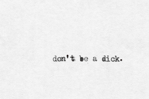 don't be a dick.