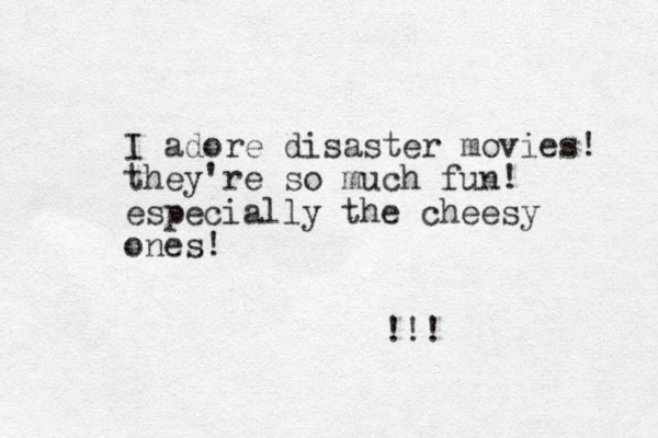 I adore disaster movies! they're so much fun! especially the cheesy ones! !!!