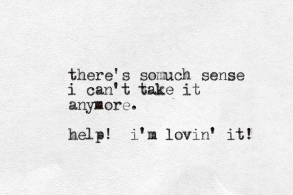 there's somuch sense i can't take it anymore. help! i'm lovin' it!