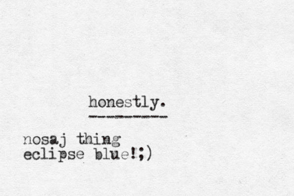 honestly. --------- nosaj thing eclipse blue!;)