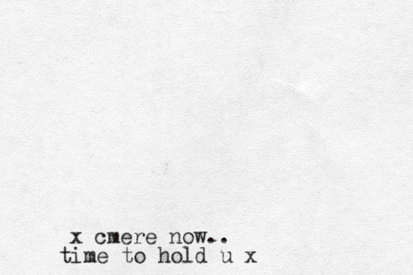 x cmere now.. time to hold u x