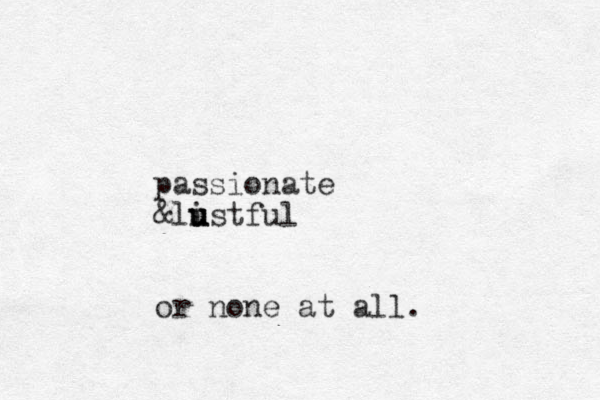 passionate &listful u u u or none at all.