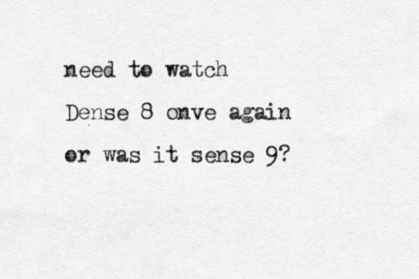 need to watch Dense 8 onve again or was it sense 9?
