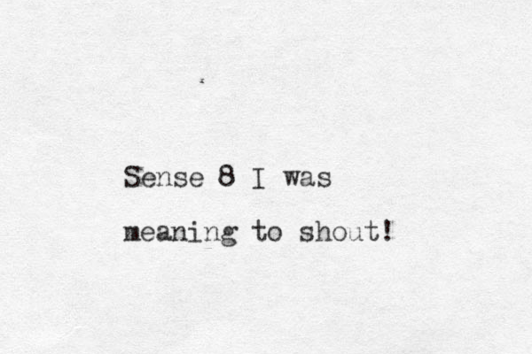 Sense 8 I was meaning to shout!