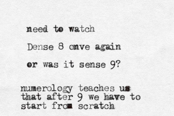 need to watch Dense 8 onve again or was it sense 9? numerology teaches us that after 9 we have to start from scratch
