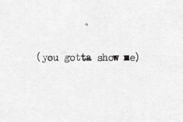 (you gotta show me)