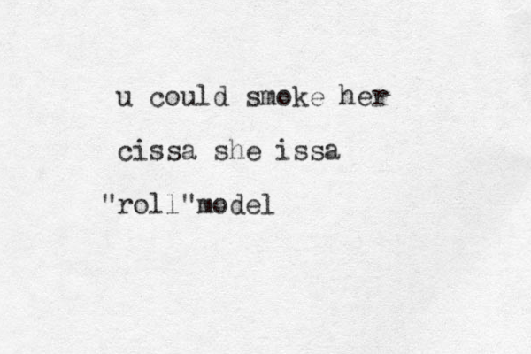 u could smoke her cissa she issa roll model " "