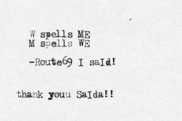 W spells ME M spells WE -Route 69 I saId! thank you u SaIda!!
