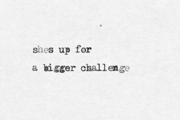 shes up for a bigger challenge