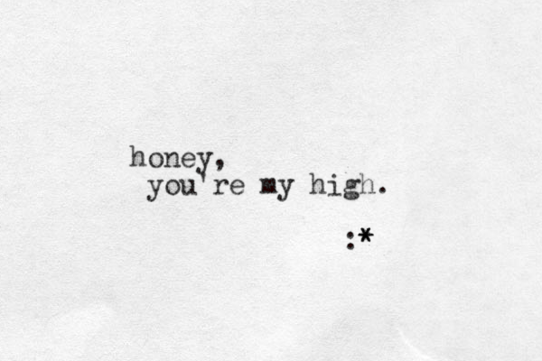 honey, you're my high. :* * *