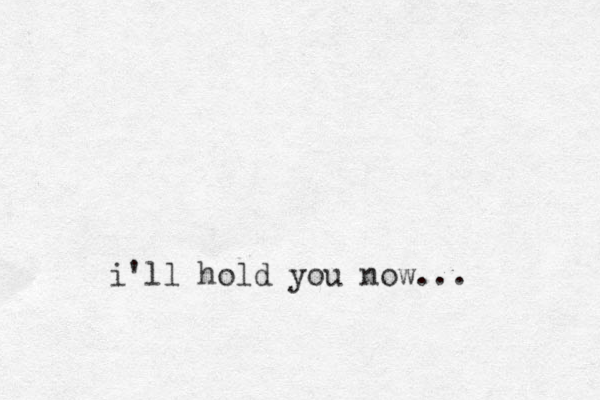 i'll hold you now...