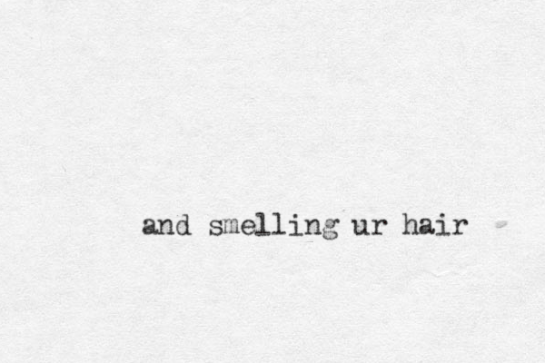 and smelling ur hair 