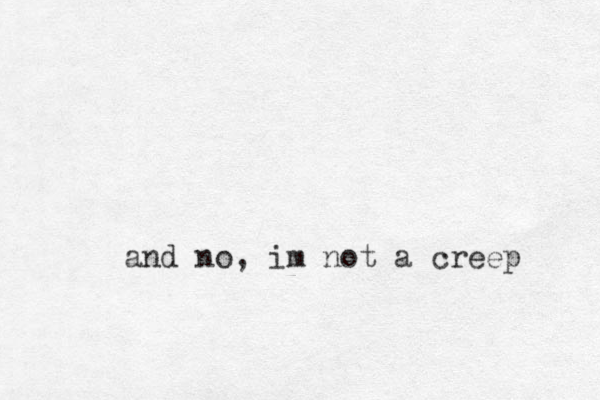 and no, im not a creep
