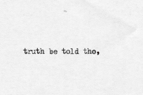 truth be told tho,