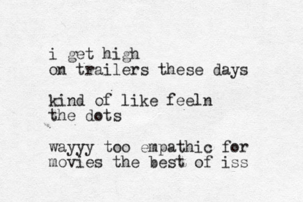 i get high on trailers these days kind of like feeln the dots wayyy too empathic for movies the best of iss