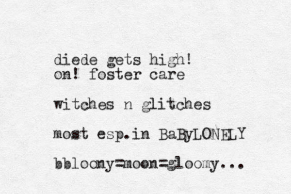 diede gets high! on! foster care witches n glitches most esp in . BaByLONELY bbloony=moon=gloomy...