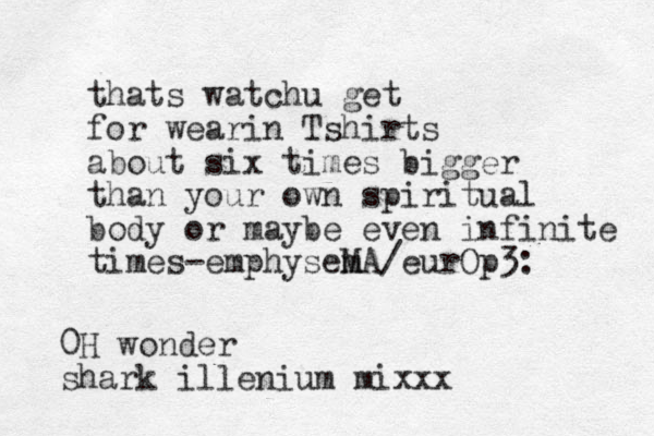 thats watchu get for wearin Tshirts about six times bigger than your own spiritual body or maybe even infinite times emphysem MA eurOp3: / - 0H wonder shark illenium mixxx