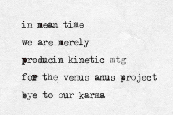 in mean time we are merely producin kinetic mtg for the venus anus project bye to our karma 