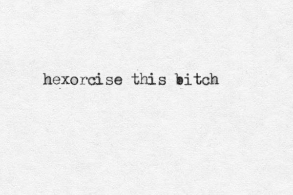 hexorcise this bitch