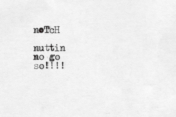 noTcH nuttin no go so!!!!