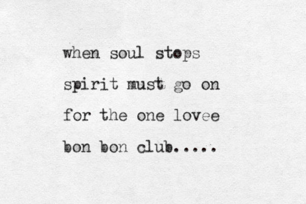 when soul stops spirit must go on for the one lovee bon bon club.....
