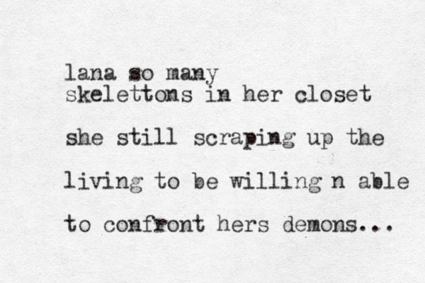 lana so many skelettons in her closet she still scraping up the living to be willing n able to confront hers demons... 