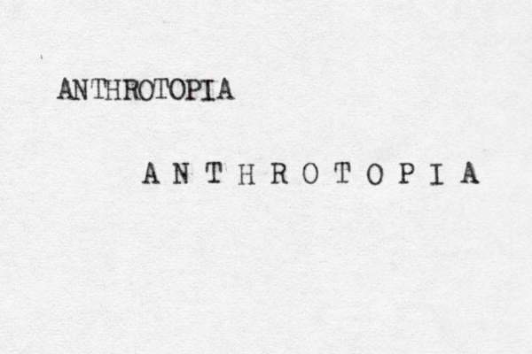 ANTHROTOPIA A N T H R O T O P I A 