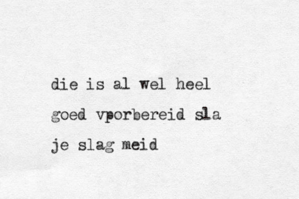 die is al wel heel goed vporbereid sla je slag meid