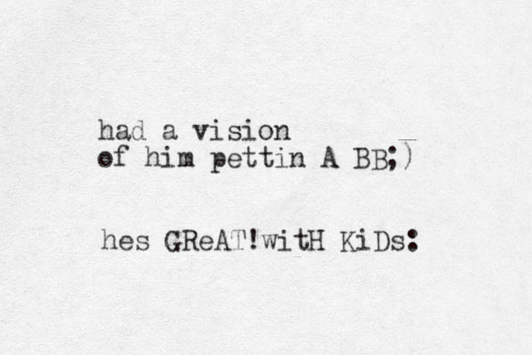 had a vision of him pettin A BB;) hes GReAT!witH KiDs:
