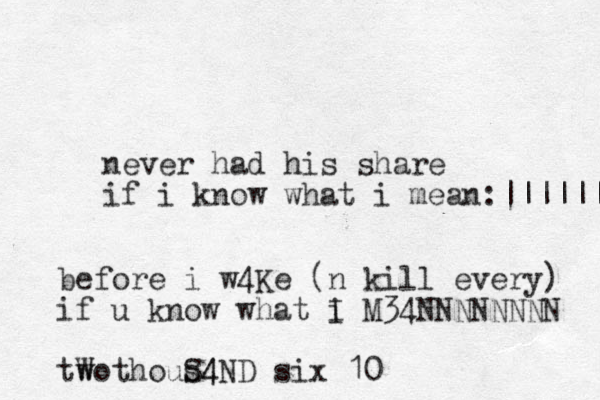 never had his share if i know what i mean:|||||| before i w4Ke (n kill every) if u know what i I M34NNNNNNNN tWo w thous4 S4ND six 10