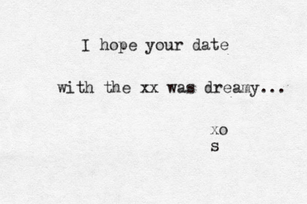 I hope your date with the xx was dreamy... xo s 