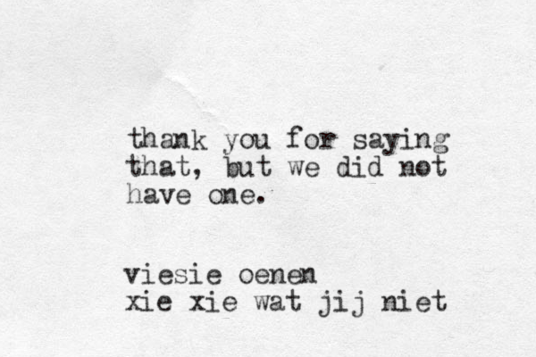 thank you for saying that, but we did not have one. viesie oenen xie xie wat jij niet