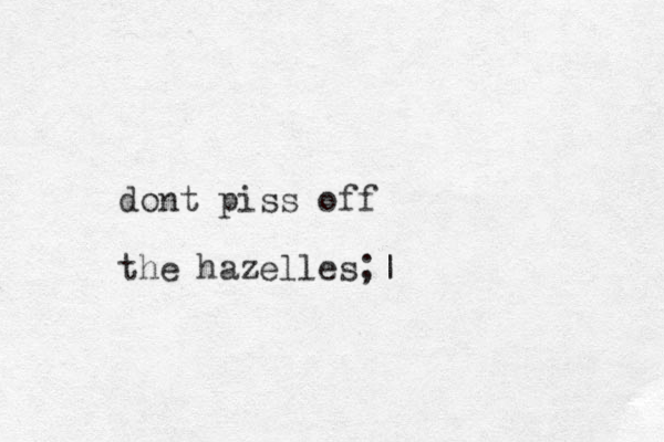 dont piss off the hazelles;|