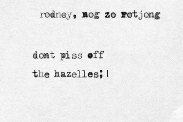 dont piss off the hazelles;| rodney, nog zo rotjong 