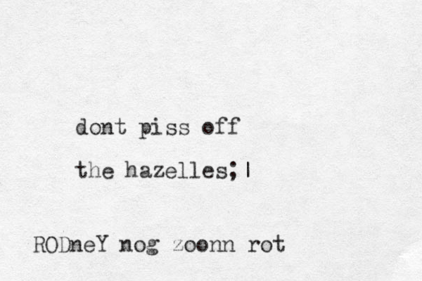dont piss off the hazelles;| RODneY nog zo on n rot 