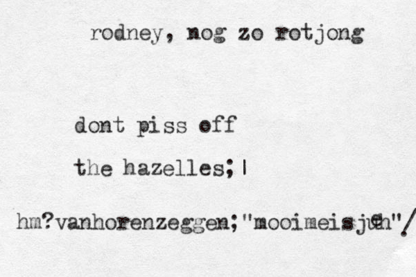 dont piss off the hazelles;| rodney, nog zo rotjong van hm? horenzeggen;"mooimeisjuh"/ . e 