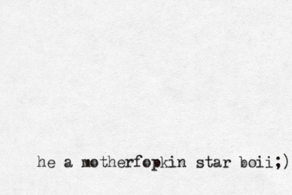he a motherfopkin star boii;) 
