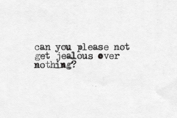 can you please not get jealous over nothing?