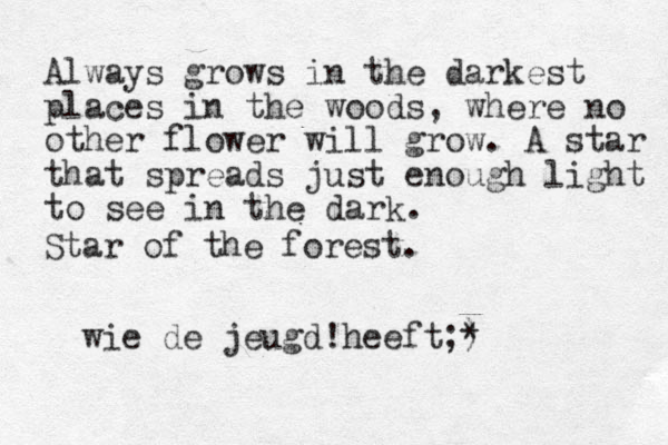 Always grows in the darkest place s in the woods, where no other flower will grow. A star that spreads just enough light to see in the dark. Star of the forest. wie de jeugd heeft ! ;) *