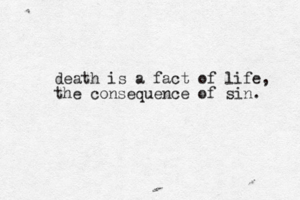 death is a fact of life, the consequence of sin. 