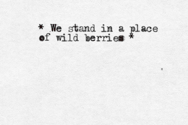 * We stand in a place of wild berries * 