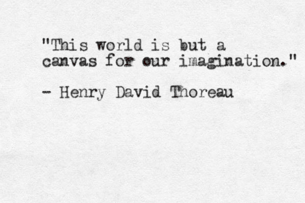 "This world is but a canvas for our imagination." - Henry David Thoreau