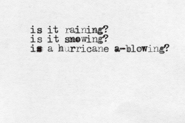 is it raining? is it snowing? is a hurricane a blowing - ? 